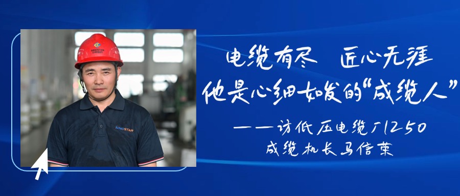 电缆有。。。。。。，，，，，匠心无涯，，，，，，他是心细如发的“成缆人”——访低压电缆厂1250成缆机长马信荣
